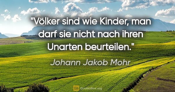 Johann Jakob Mohr Zitat: "Völker sind wie Kinder, man darf sie nicht nach ihren Unarten..."