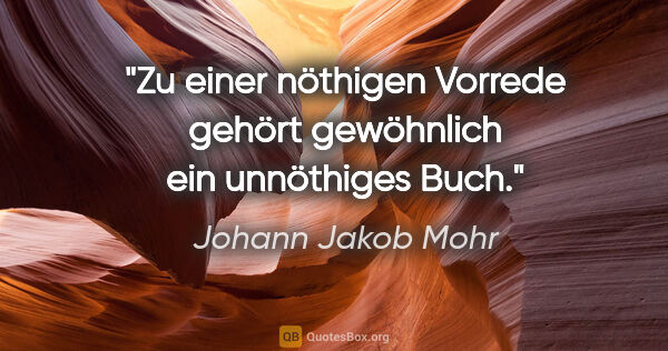 Johann Jakob Mohr Zitat: "Zu einer nöthigen Vorrede gehört gewöhnlich ein unnöthiges Buch."