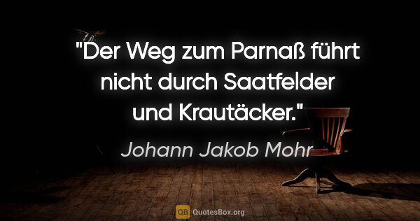 Johann Jakob Mohr Zitat: "Der Weg zum Parnaß führt nicht durch Saatfelder und Krautäcker."