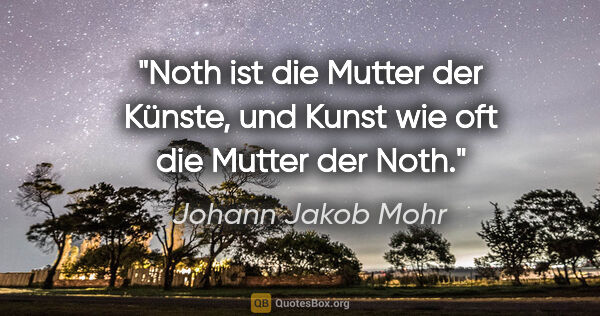 Johann Jakob Mohr Zitat: "Noth ist die Mutter der Künste,
und Kunst wie oft die Mutter..."