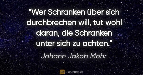 Johann Jakob Mohr Zitat: "Wer Schranken über sich durchbrechen will,
tut wohl daran, die..."