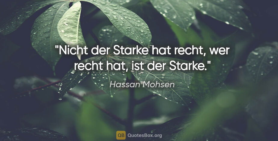 Hassan Mohsen Zitat: "Nicht der Starke hat recht, wer recht hat, ist der Starke."