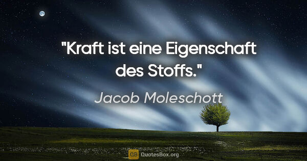 Jacob Moleschott Zitat: "Kraft ist eine Eigenschaft des Stoffs."