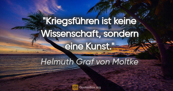 Helmuth Graf von Moltke Zitat: "Kriegsführen ist keine Wissenschaft, sondern eine Kunst."