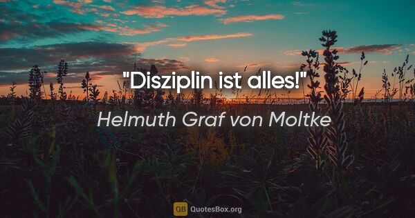 Helmuth Graf von Moltke Zitat: "Disziplin ist alles!"