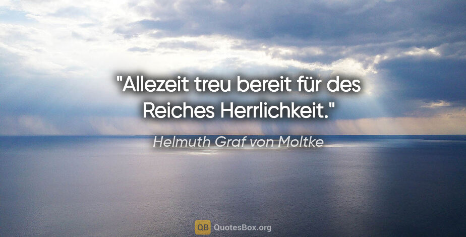 Helmuth Graf von Moltke Zitat: "Allezeit treu bereit für des Reiches Herrlichkeit."