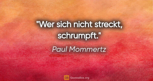 Paul Mommertz Zitat: "Wer sich nicht streckt, schrumpft."