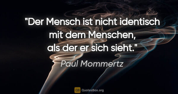 Paul Mommertz Zitat: "Der Mensch ist nicht identisch mit dem Menschen, als der er..."