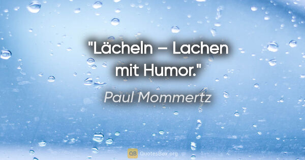 Paul Mommertz Zitat: "Lächeln – Lachen mit Humor."