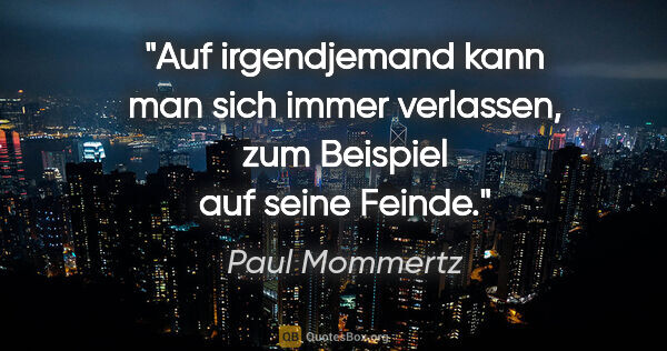 Paul Mommertz Zitat: "Auf irgendjemand kann man sich immer verlassen, zum Beispiel..."