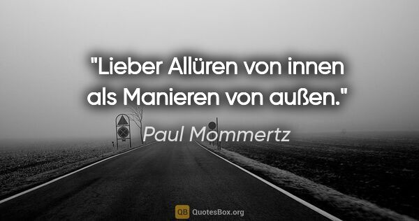 Paul Mommertz Zitat: "Lieber Allüren von innen als Manieren von außen."