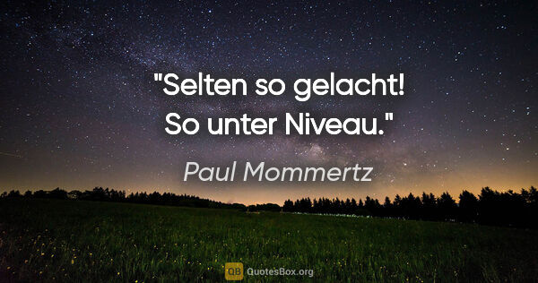 Paul Mommertz Zitat: "Selten so gelacht! So unter Niveau."