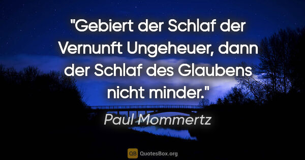 Paul Mommertz Zitat: "Gebiert der Schlaf der Vernunft Ungeheuer,
dann der Schlaf des..."