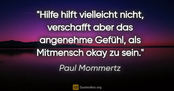 Paul Mommertz Zitat: "Hilfe hilft vielleicht nicht, verschafft aber das angenehme..."