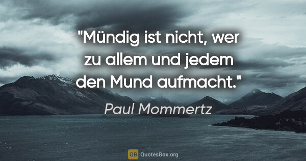 Paul Mommertz Zitat: "Mündig ist nicht, wer zu allem und jedem den Mund aufmacht."