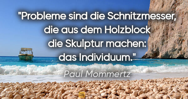 Paul Mommertz Zitat: "Probleme sind die Schnitzmesser, die aus dem Holzblock die..."
