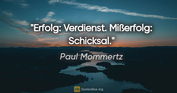 Paul Mommertz Zitat: "Erfolg: Verdienst.
Mißerfolg: Schicksal."