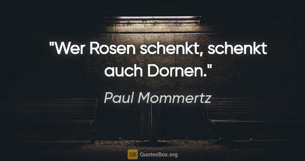 Paul Mommertz Zitat: "Wer Rosen schenkt, schenkt auch Dornen."