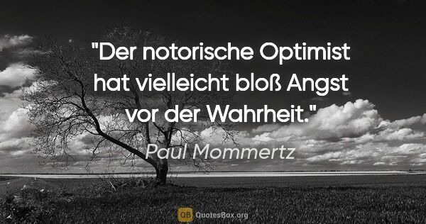 Paul Mommertz Zitat: "Der notorische Optimist hat vielleicht bloß Angst vor der..."