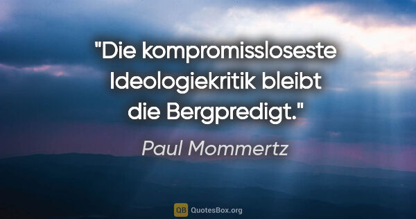 Paul Mommertz Zitat: "Die kompromissloseste Ideologiekritik bleibt die Bergpredigt."