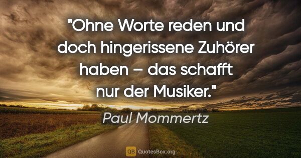 Paul Mommertz Zitat: "Ohne Worte reden und doch hingerissene Zuhörer haben – das..."