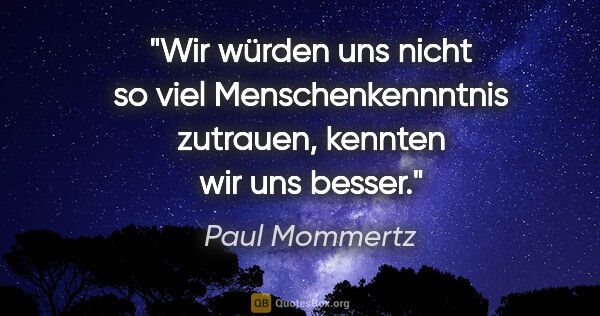 Paul Mommertz Zitat: "Wir würden uns nicht so viel Menschenkennntnis zutrauen,..."