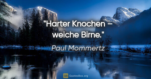 Paul Mommertz Zitat: "Harter Knochen – weiche Birne."
