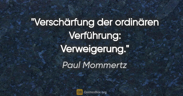 Paul Mommertz Zitat: "Verschärfung der ordinären Verführung: Verweigerung."