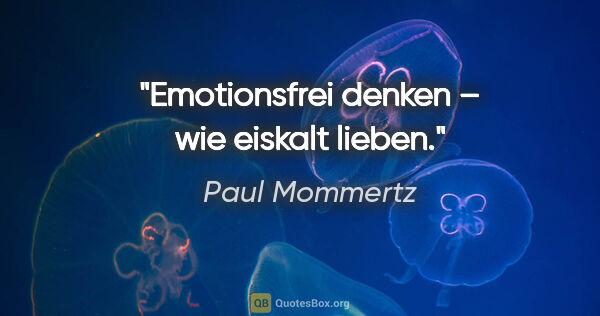 Paul Mommertz Zitat: "Emotionsfrei denken – wie eiskalt lieben."