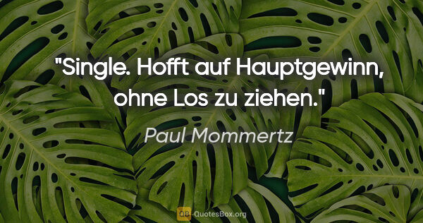 Paul Mommertz Zitat: "Single.
Hofft auf Hauptgewinn, ohne Los zu ziehen."