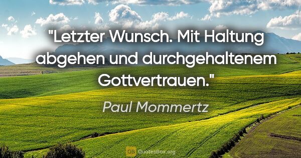 Paul Mommertz Zitat: "Letzter Wunsch.
Mit Haltung abgehen und durchgehaltenem..."