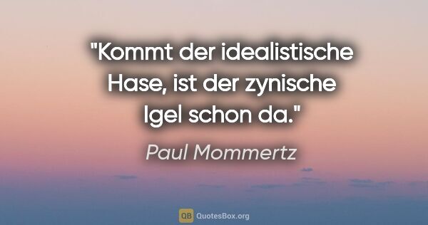 Paul Mommertz Zitat: "Kommt der idealistische Hase,
ist der zynische Igel schon da."
