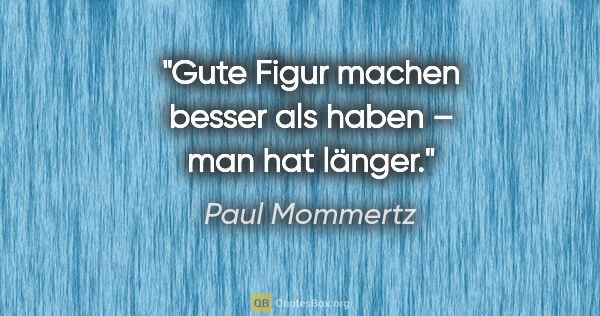 Paul Mommertz Zitat: "Gute Figur machen besser als haben – man hat länger."