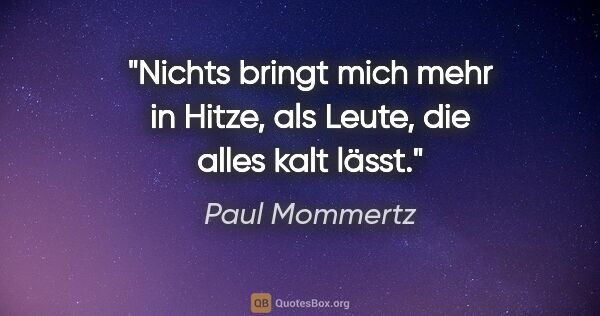 Paul Mommertz Zitat: "Nichts bringt mich mehr in Hitze, als Leute, die alles kalt..."
