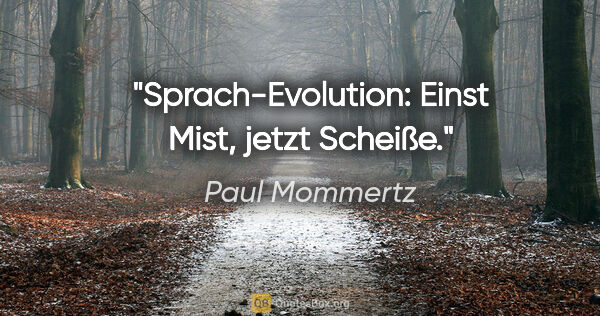 Paul Mommertz Zitat: "Sprach-Evolution:
Einst Mist, jetzt Scheiße."