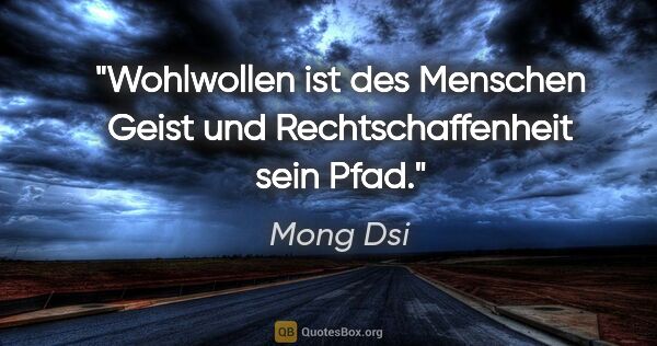 Mong Dsi Zitat: "Wohlwollen ist des Menschen Geist und Rechtschaffenheit sein..."