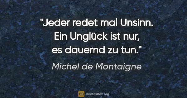 Michel de Montaigne Zitat: "Jeder redet mal Unsinn. Ein Unglück ist nur, es dauernd zu tun."