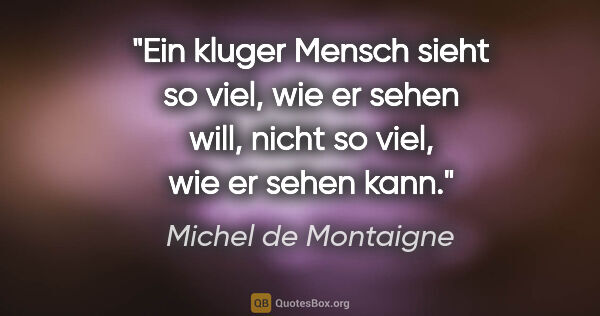 Michel de Montaigne Zitat: "Ein kluger Mensch sieht so viel, wie er sehen will, nicht so..."