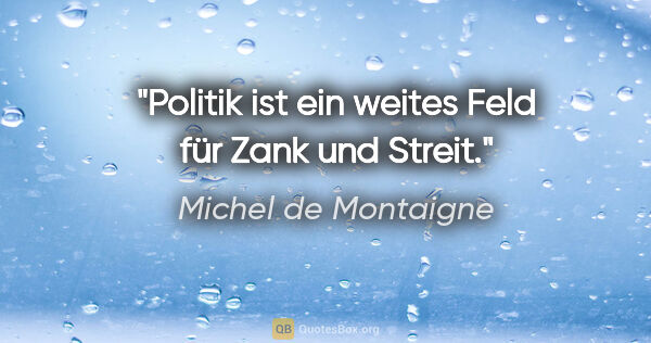 Michel de Montaigne Zitat: "Politik ist ein weites Feld für Zank und Streit."
