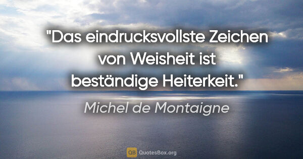 Michel de Montaigne Zitat: "Das eindrucksvollste Zeichen von Weisheit ist beständige..."