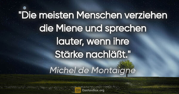 Michel de Montaigne Zitat: "Die meisten Menschen verziehen die Miene und sprechen lauter,..."