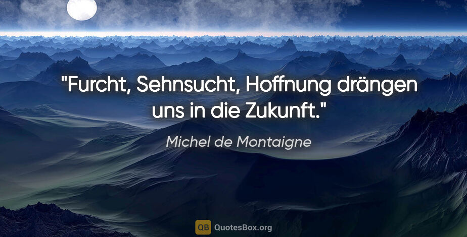 Michel de Montaigne Zitat: "Furcht, Sehnsucht, Hoffnung drängen uns in die Zukunft."