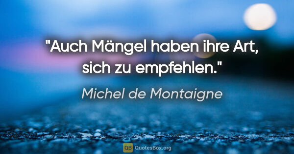 Michel de Montaigne Zitat: "Auch Mängel haben ihre Art, sich zu empfehlen."