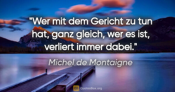 Michel de Montaigne Zitat: "Wer mit dem Gericht zu tun hat, ganz gleich, wer es ist,..."