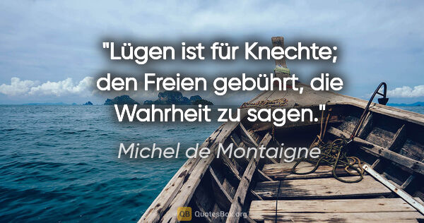 Michel de Montaigne Zitat: "Lügen ist für Knechte; den Freien gebührt, die Wahrheit zu sagen."