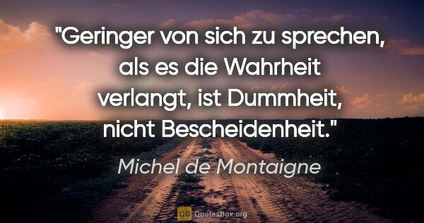 Michel de Montaigne Zitat: "Geringer von sich zu sprechen, als es die Wahrheit verlangt,..."