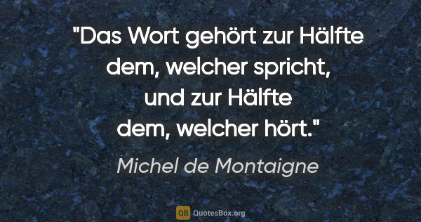 Michel de Montaigne Zitat: "Das Wort gehört zur Hälfte dem, welcher spricht,
und zur..."