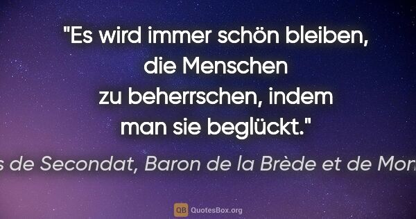 Charles de Secondat, Baron de la Brède et de Montesquieu Zitat: "Es wird immer schön bleiben, die Menschen zu beherrschen,..."