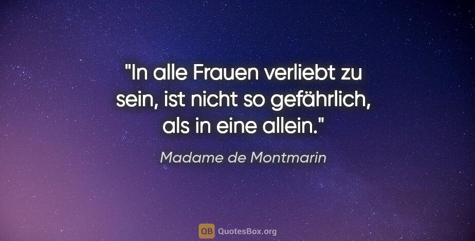 Madame de Montmarin Zitat: "In alle Frauen verliebt zu sein, ist nicht so gefährlich, als..."