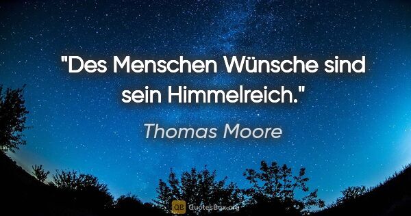 Thomas Moore Zitat: "Des Menschen Wünsche sind sein Himmelreich."